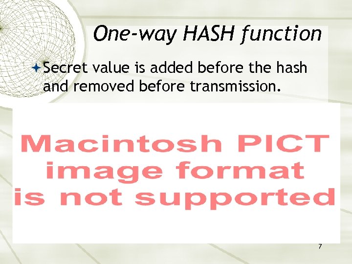 One-way HASH function Secret value is added before the hash and removed before transmission.