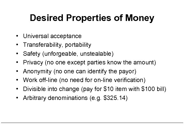 Desired Properties of Money • • Universal acceptance Transferability, portability Safety (unforgeable, unstealable) Privacy