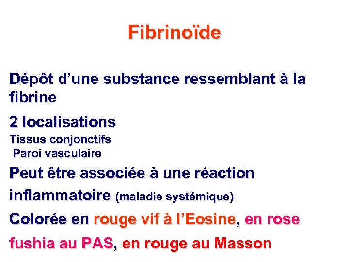 Fibrinoïde Dépôt d’une substance ressemblant à la fibrine 2 localisations Tissus conjonctifs Paroi vasculaire