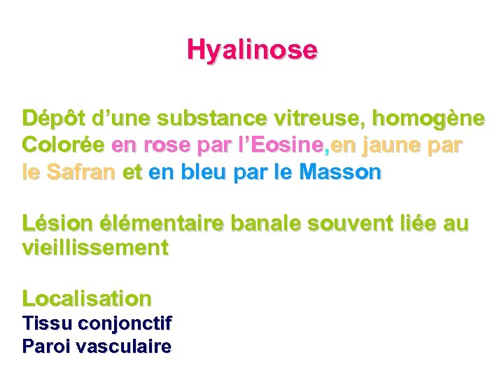 Hyalinose Dépôt d’une substance vitreuse, homogène Colorée en rose par l’Eosine, en jaune par