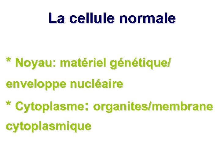 La cellule normale * Noyau: matériel génétique/ enveloppe nucléaire * Cytoplasme: organites/membrane cytoplasmique 