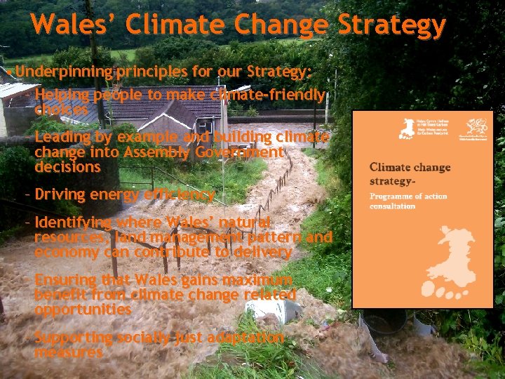 Wales’ Climate Change Strategy • Underpinning principles for our Strategy: – Helping people to