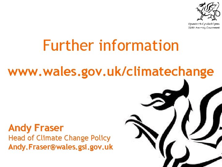 Further information www. wales. gov. uk/climatechange Andy Fraser Head of Climate Change Policy Andy.