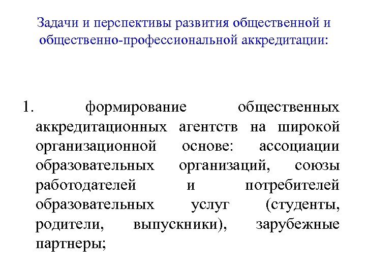 Задачи и перспективы развития общественной и общественно-профессиональной аккредитации: 1. формирование общественных аккредитационных агентств на