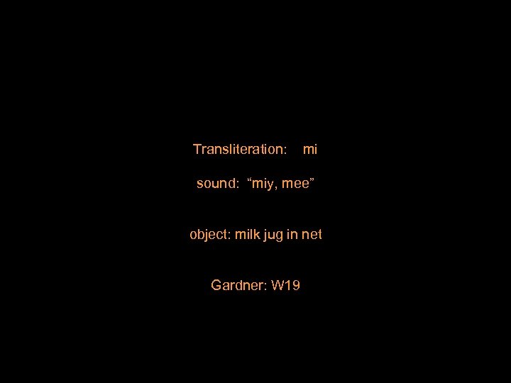 Transliteration: mi sound: “miy, mee” object: milk jug in net Gardner: W 19 