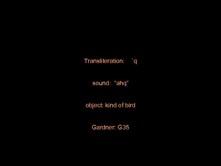 Transliteration: ʿq sound: “ahq” object: kind of bird Gardner: G 35 