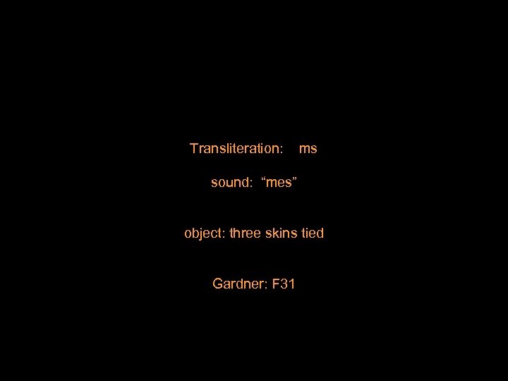 Transliteration: ms sound: “mes” object: three skins tied Gardner: F 31 