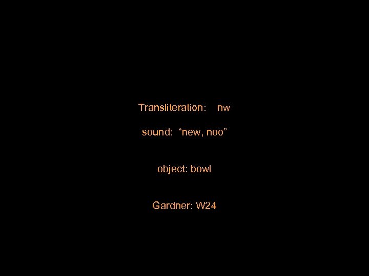 Transliteration: nw sound: “new, noo” object: bowl Gardner: W 24 