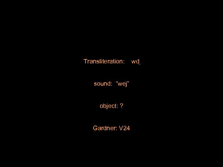 Transliteration: sound: “wej” object: ? Gardner: V 24 wd 