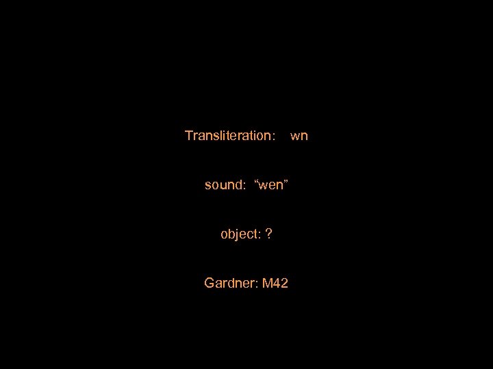 Transliteration: sound: “wen” object: ? Gardner: M 42 wn 