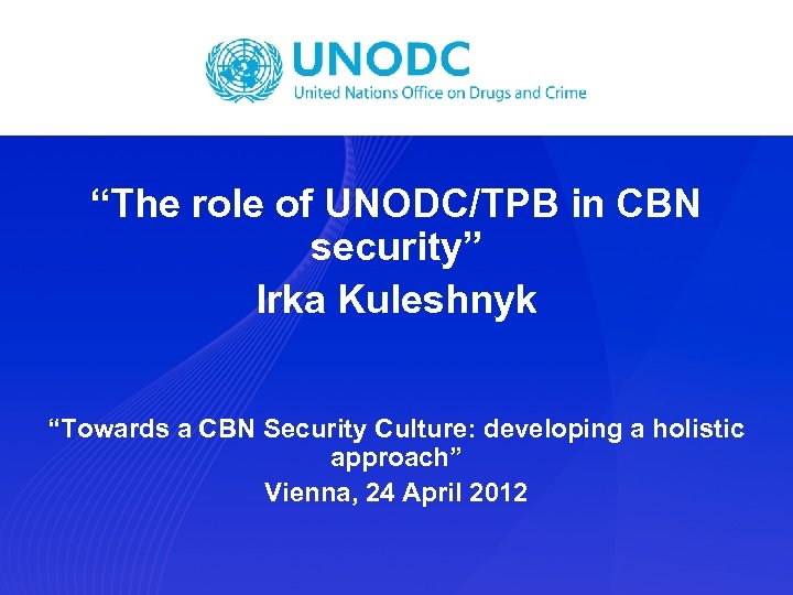 “The role of UNODC/TPB in CBN security” Irka Kuleshnyk “Towards a CBN Security Culture: