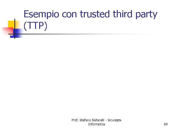 Esempio con trusted third party (TTP) Prof. Stefano Bistarelli - Sicurezza Informatica 69 