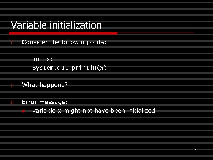 Variable initialization o Consider the following code: int x; System. out. println(x); o o