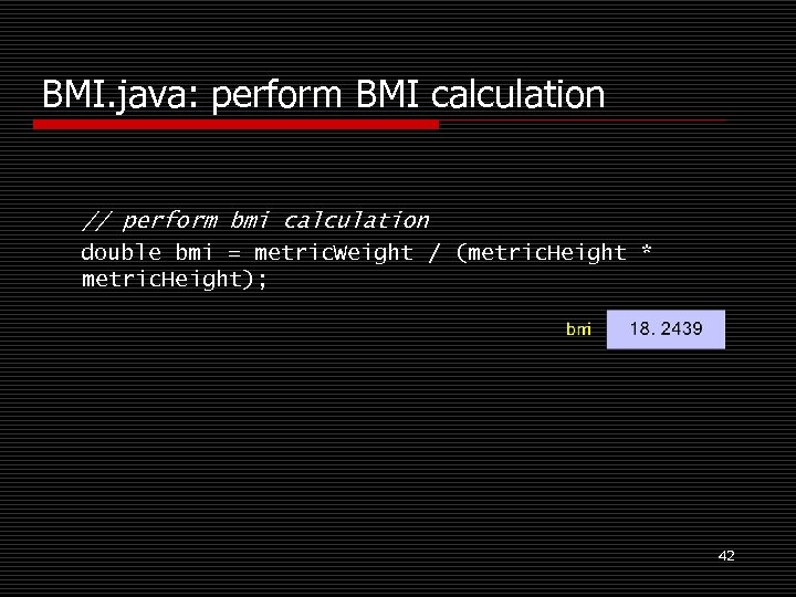 BMI. java: perform BMI calculation // perform bmi calculation double bmi = metric. Weight