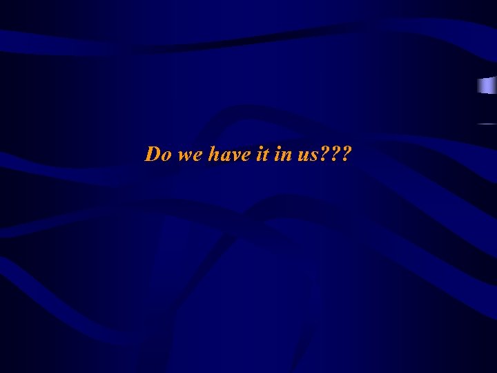 Do we have it in us? ? ? 