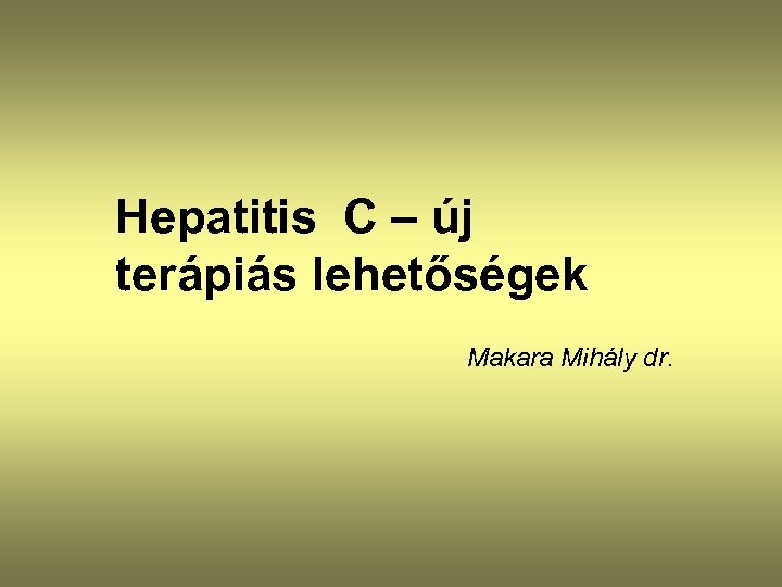 Hepatitis C – új terápiás lehetőségek Makara Mihály dr. 