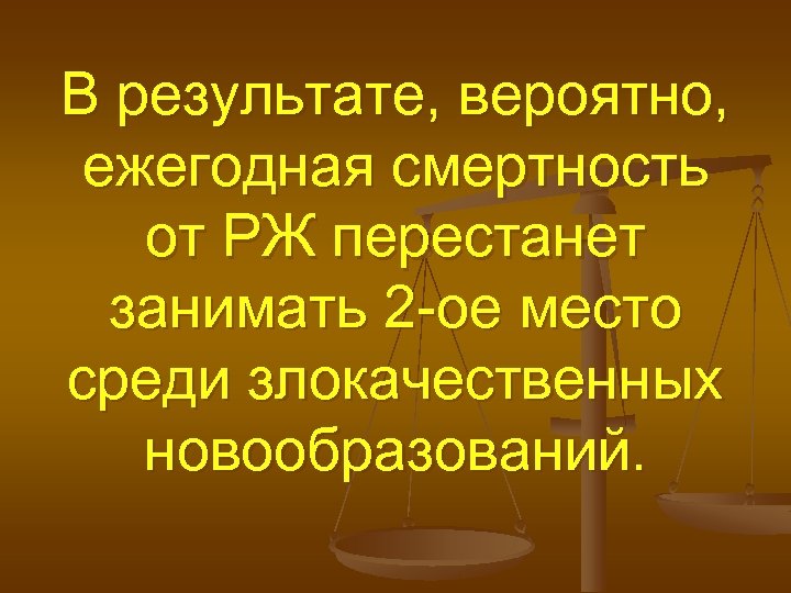 В результате, вероятно, ежегодная смертность от РЖ перестанет занимать 2 -ое место среди злокачественных