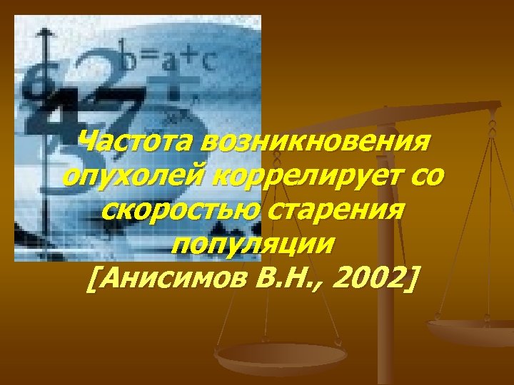 Частота возникновения опухолей коррелирует со скоростью старения популяции [Анисимов В. Н. , 2002] 