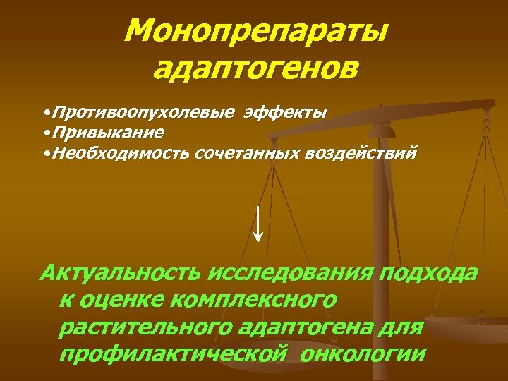 Монопрепараты адаптогенов • Противоопухолевые эффекты • Привыкание • Необходимость сочетанных воздействий Актуальность исследования подхода