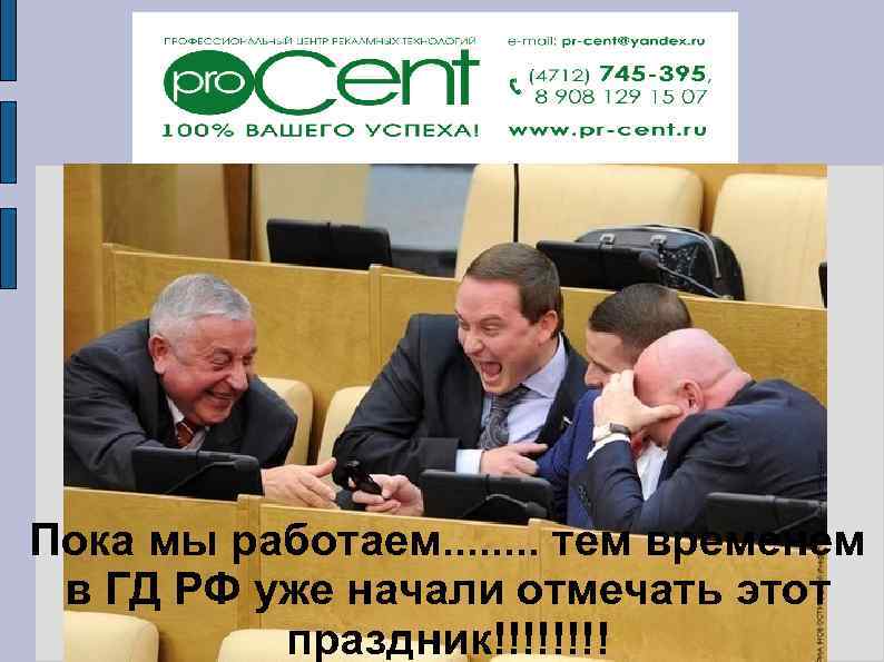 Пока мы работаем. . . . тем временем в ГД РФ уже начали отмечать