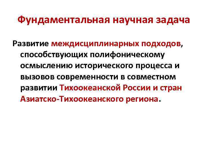 Фундаментальная научная задача Развитие междисциплинарных подходов, способствующих полифоническому осмыслению исторического процесса и вызовов современности