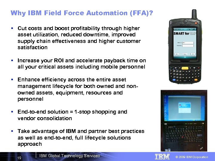 Why IBM Field Force Automation (FFA)? § Cut costs and boost profitability through higher