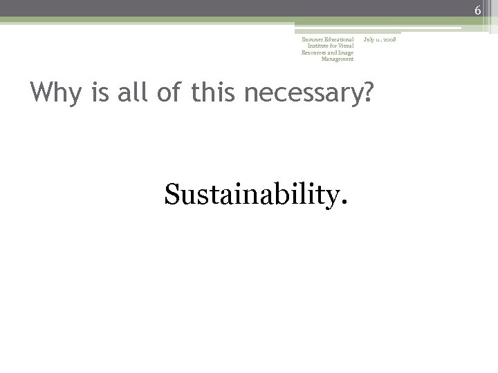 6 Summer Educational Institute for Visual Resources and Image Management July 11, 2008 Why