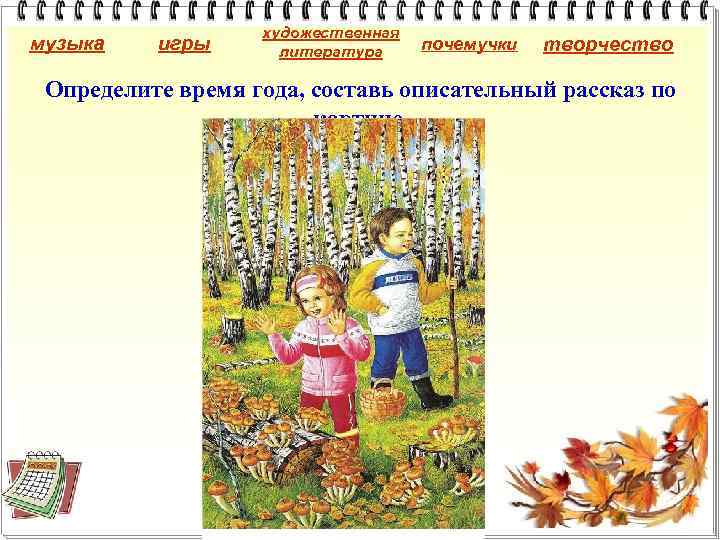 музыка игры художественная литература почемучки творчество Определите время года, составь описательный рассказ по картине.