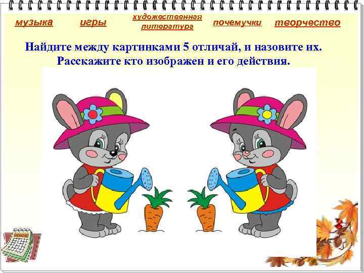 музыка игры художественная литература почемучки творчество Найдите между картинками 5 отличай, и назовите их.