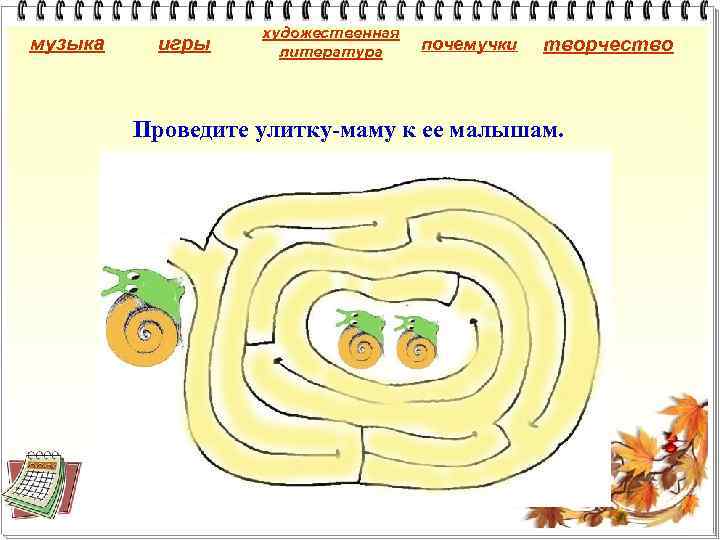 музыка игры художественная литература почемучки творчество Проведите улитку-маму к ее малышам. 