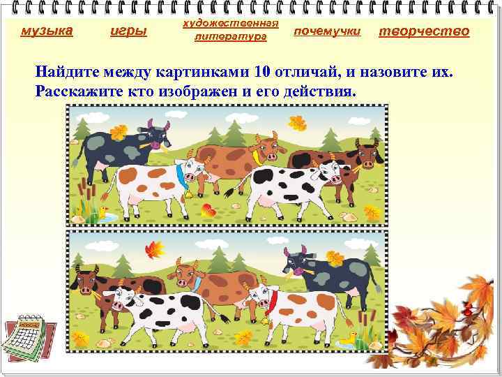 музыка игры художественная литература почемучки творчество Найдите между картинками 10 отличай, и назовите их.