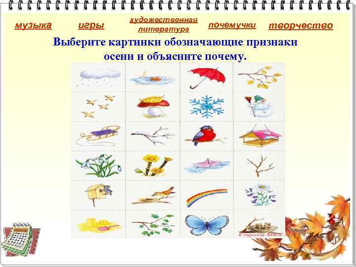музыка игры художественная литература почемучки творчество Выберите картинки обозначающие признаки осени и объясните почему.