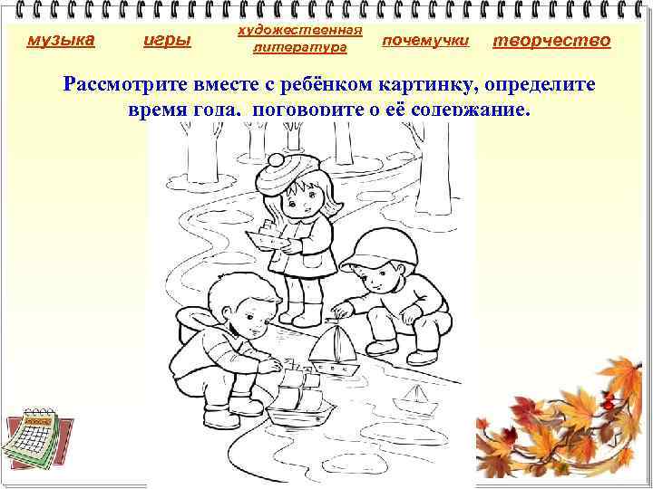 музыка игры художественная литература почемучки творчество Рассмотрите вместе с ребёнком картинку, определите время года,