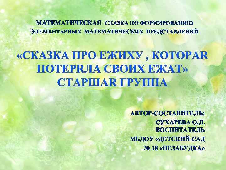 МАТЕМАТИЧЕСКАЯ СКАЗКА ПО ФОРМИРОВАНИЮ ЭЛЕМЕНТАРНЫХ МАТЕМАТИЧЕСКИХ ПРЕДСТАВЛЕНИЙ АВТОР-СОСТАВИТЕЛЬ: СУХАРЕВА О. Л. ВОСПИТАТЕЛЬ МБДОУ «ДЕТСКИЙ