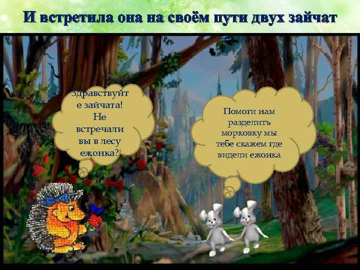 И встретила она на своём пути двух зайчат Здравствуйт е зайчата! Не встречали вы