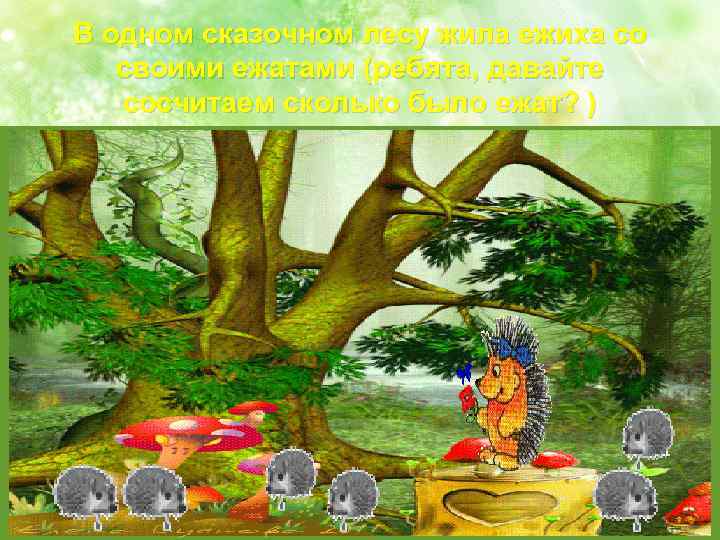 В одном сказочном лесу жила ежиха со своими ежатами (ребята, давайте сосчитаем сколько было