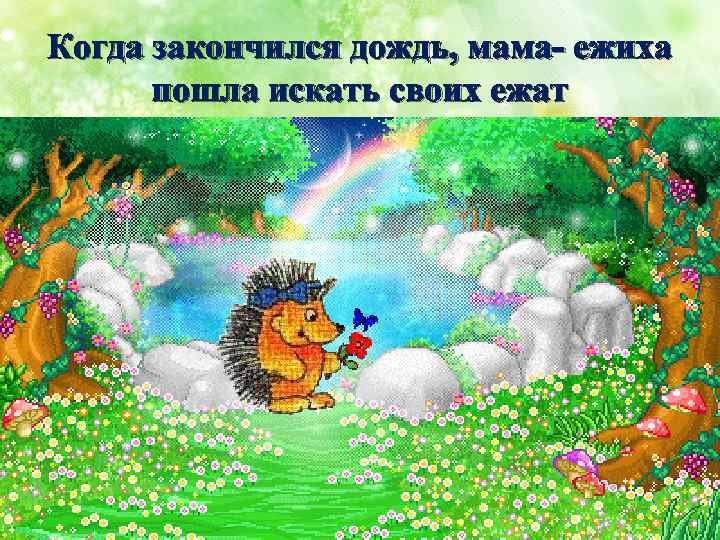 Когда закончился дождь, мама- ежиха пошла искать своих ежат 