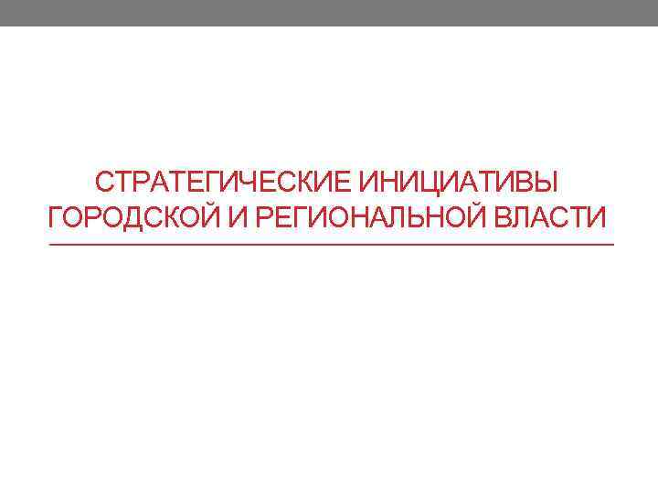 СТРАТЕГИЧЕСКИЕ ИНИЦИАТИВЫ ГОРОДСКОЙ И РЕГИОНАЛЬНОЙ ВЛАСТИ 