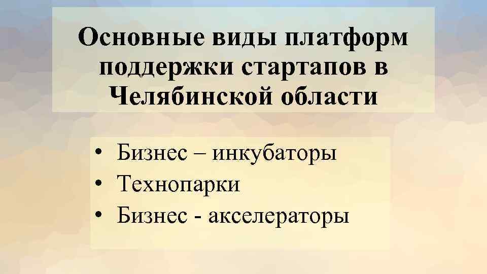 Основные виды платформ поддержки стартапов в Челябинской области • Бизнес – инкубаторы • Технопарки