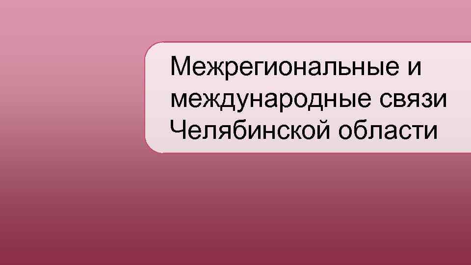 Межрегиональные и международные связи Челябинской области 