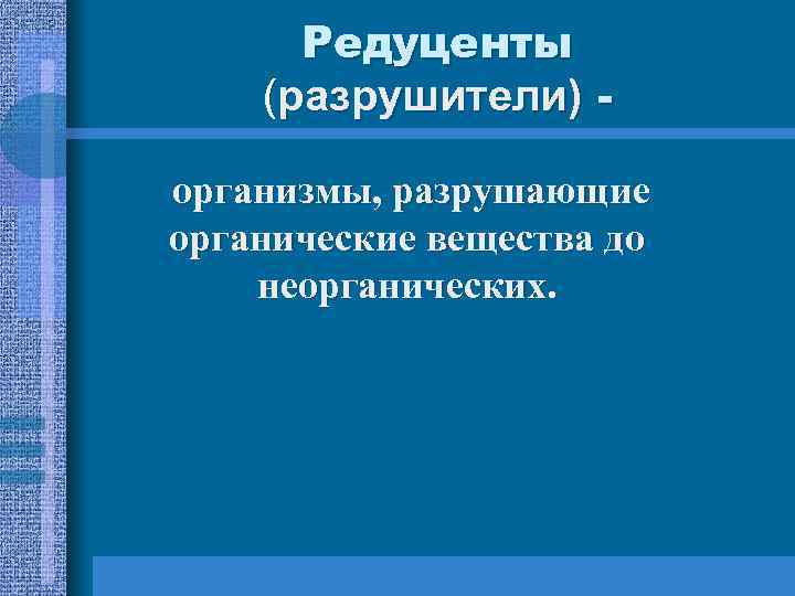 Редуценты (разрушители) организмы, разрушающие органические вещества до неорганических. 