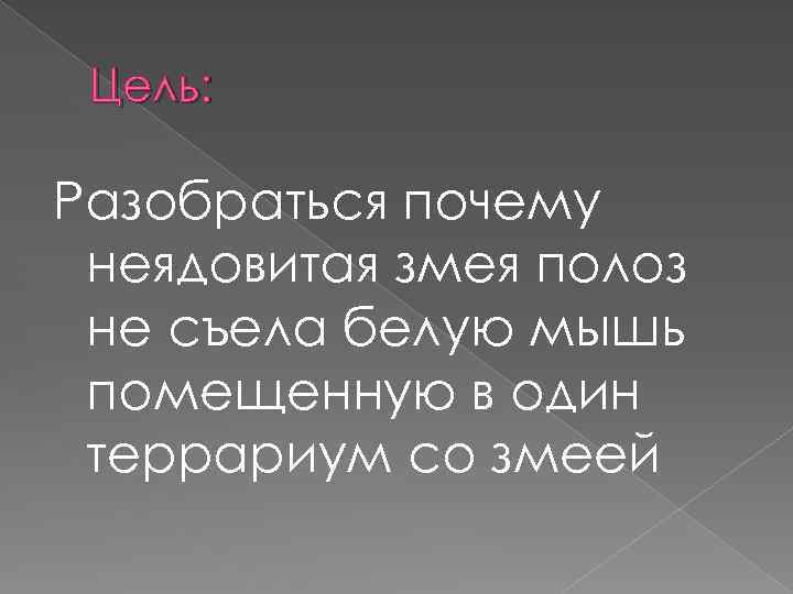 Цель: Разобраться почему неядовитая змея полоз не съела белую мышь помещенную в один террариум