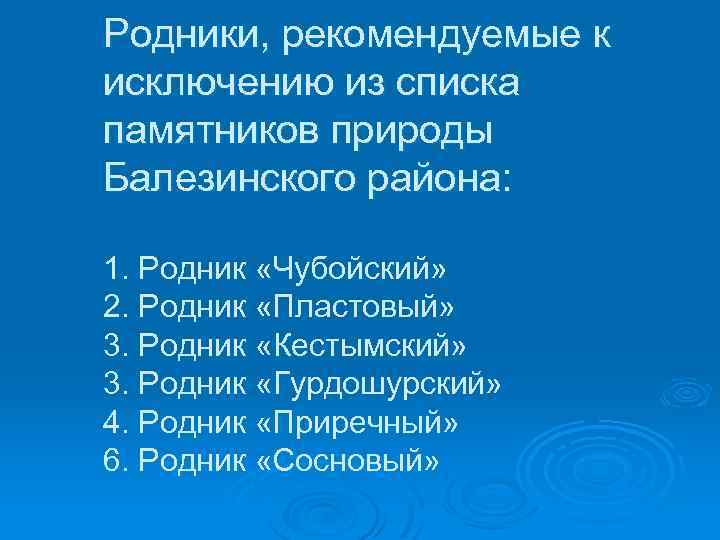 Родники, рекомендуемые к исключению из списка памятников природы Балезинского района: 1. Родник «Чубойский» 2.