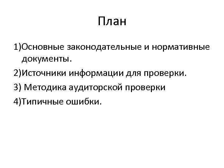 План 1)Основные законодательные и нормативные документы. 2)Источники информации для проверки. 3) Методика аудиторской проверки