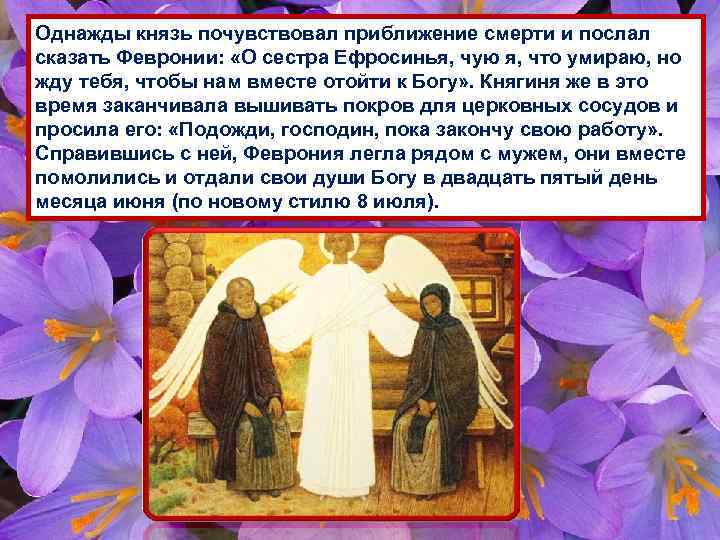 Однажды князь почувствовал приближение смерти и послал сказать Февронии: «О сестра Ефросинья, чую я,