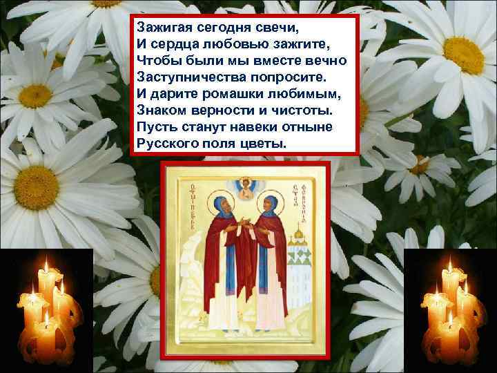 Зажигая сегодня свечи, И сердца любовью зажгите, Чтобы были мы вместе вечно Заступничества попросите.