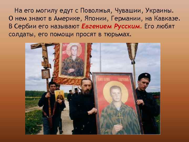 На его могилу едут с Поволжья, Чувашии, Украины. О нем знают в Америке, Японии,