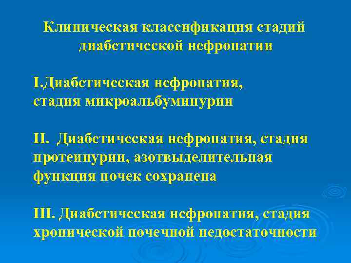 Клиническая классификация стадий диабетической нефропатии I. Диабетическая нефропатия, стадия микроальбуминурии II. Диабетическая нефропатия, стадия