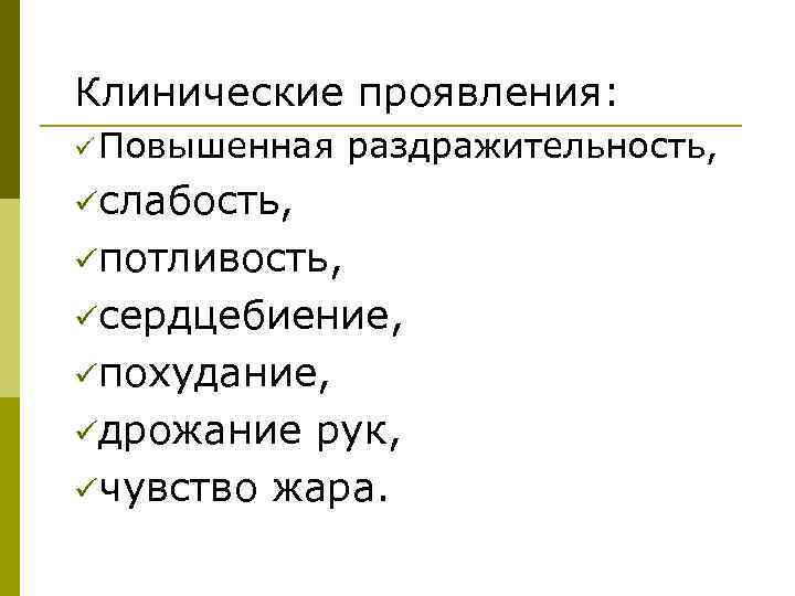 Клинические проявления: ü Повышенная раздражительность, üслабость, üпотливость, üсердцебиение, üпохудание, üдрожание рук, üчувство жара. 