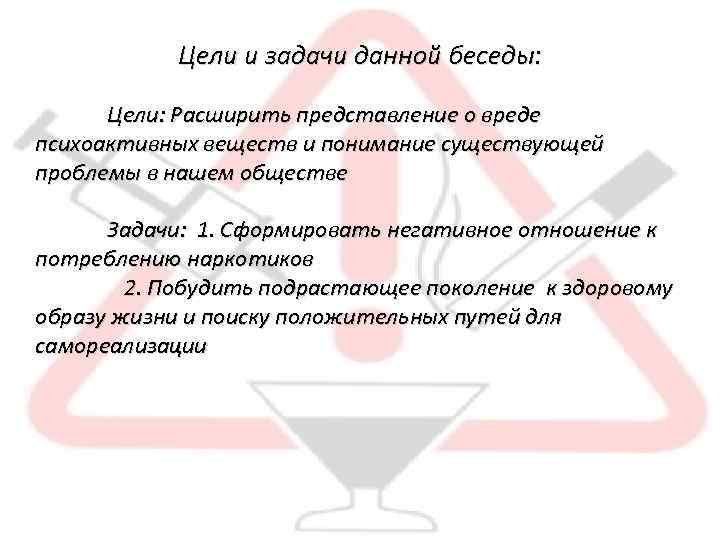 Цели и задачи данной беседы: Цели: Расширить представление о вреде психоактивных веществ и понимание